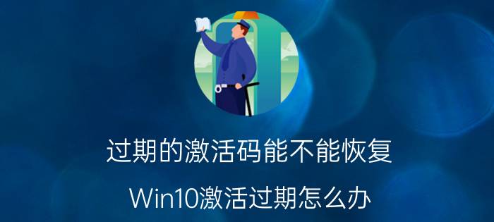 过期的激活码能不能恢复 Win10激活过期怎么办？